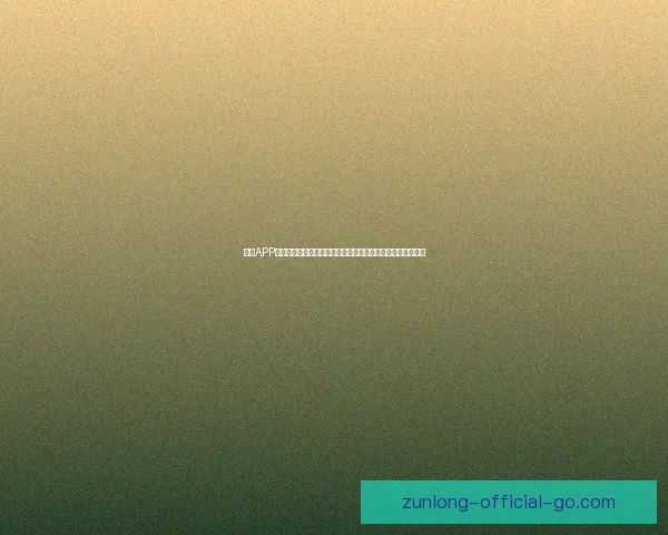 尊龙APP下载官方入口安全稳定体验全面升级使用攻略详解与注意事项